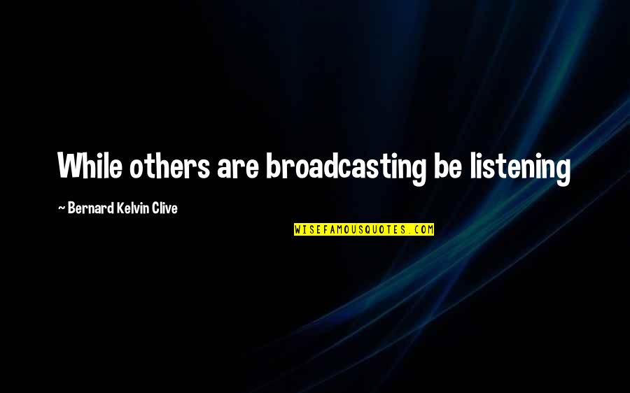 Kerford Weeping Quotes By Bernard Kelvin Clive: While others are broadcasting be listening Kerford Weeping Quotes By Bernard Kelvin Clive: While others are broadcasting be listening