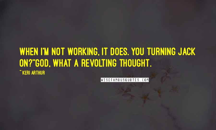 Keri Arthur quotes: When I'm not working, it does. You turning Jack on?''God, what a revolting thought.