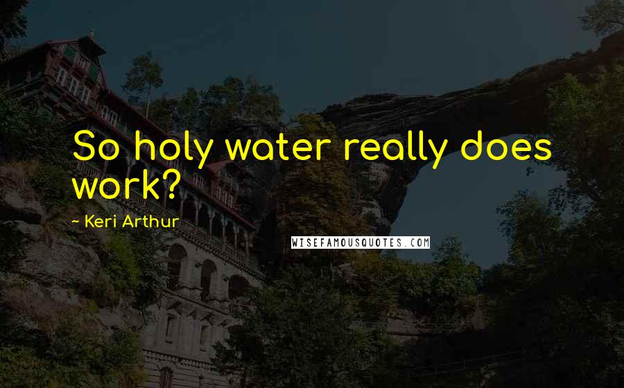 Keri Arthur quotes: So holy water really does work?
