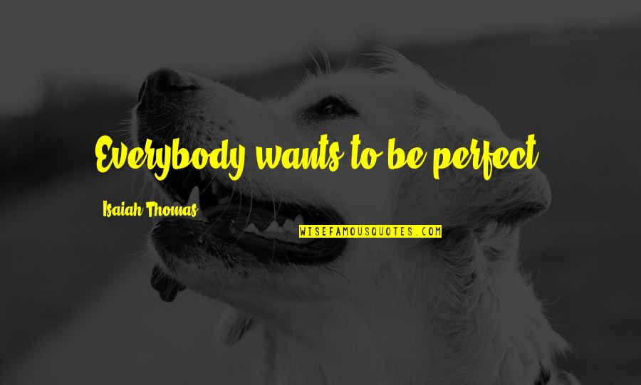 Keri Cleary Quotes By Isaiah Thomas: Everybody wants to be perfect. Keri Cleary Quotes By Isaiah Thomas: Everybody wants to be perfect.
