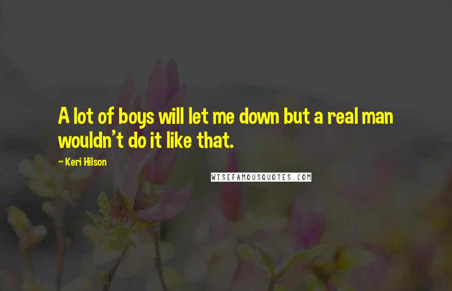 Keri Hilson quotes: A lot of boys will let me down but a real man wouldn't do it like that.