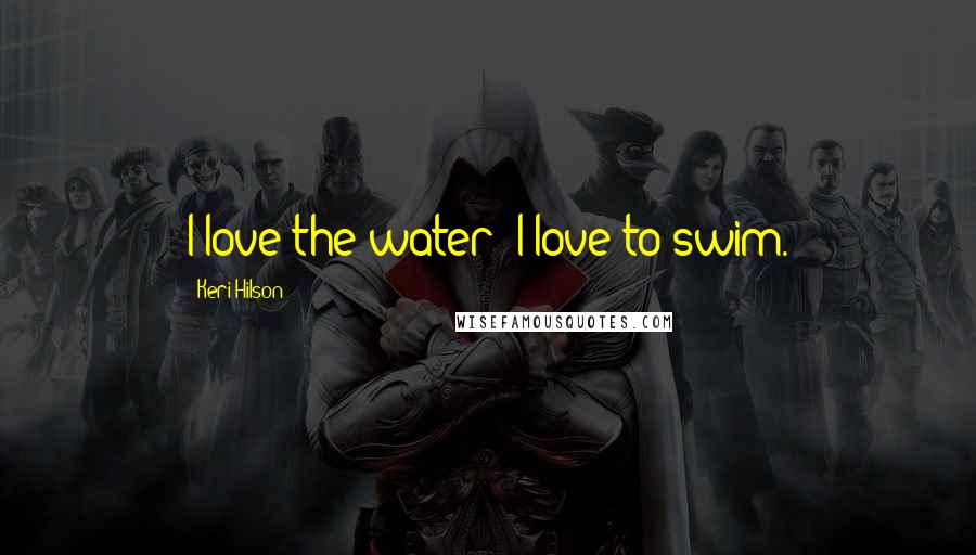Keri Hilson quotes: I love the water; I love to swim.