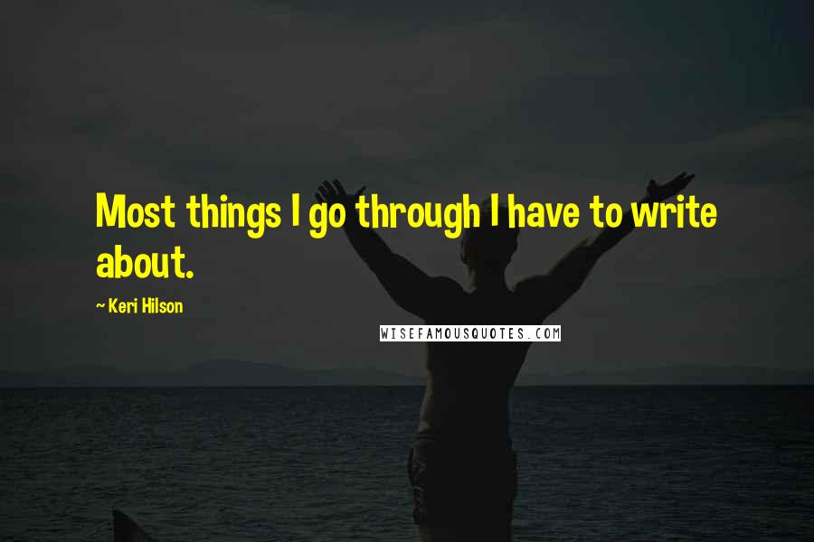 Keri Hilson quotes: Most things I go through I have to write about.