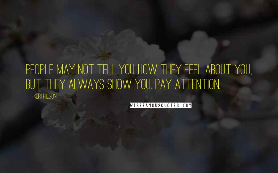 Keri Hilson quotes: People may not tell you how they feel about you, but they always show you. Pay attention.