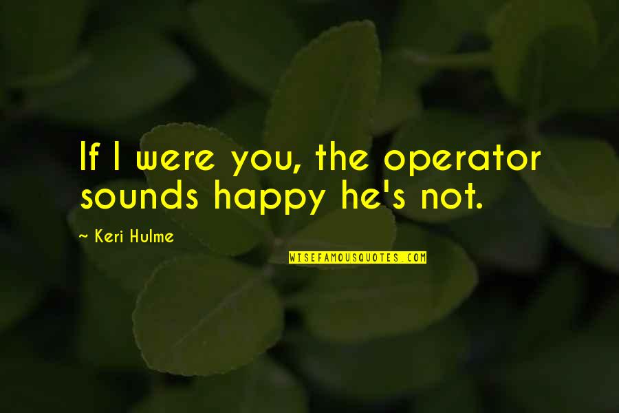 Keri Hulme Quotes By Keri Hulme: If I were you, the operator sounds happy