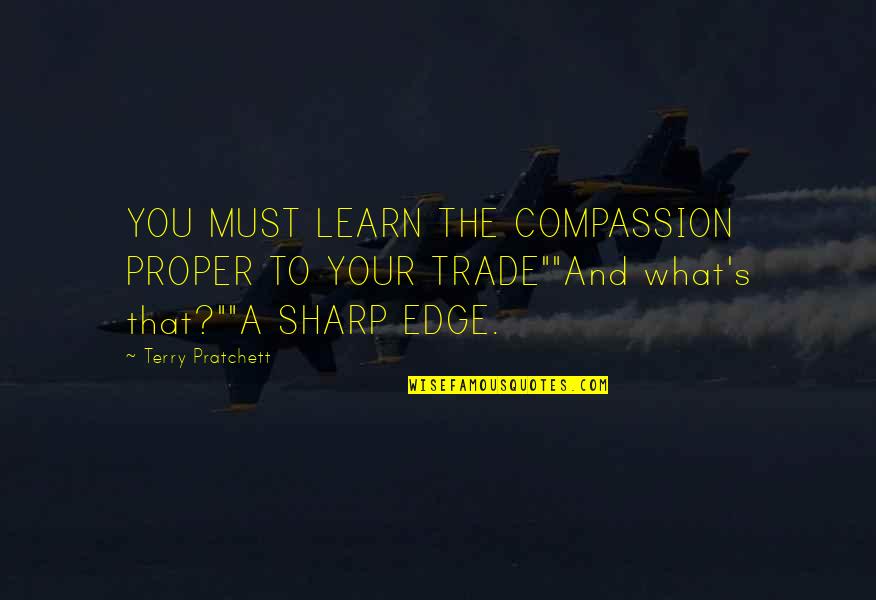 Keri Hulme Quotes By Terry Pratchett: YOU MUST LEARN THE COMPASSION PROPER TO YOUR