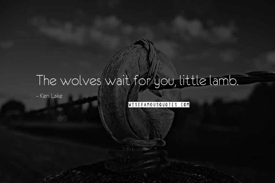 Keri Lake quotes: The wolves wait for you, little lamb.