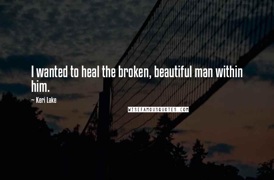 Keri Lake quotes: I wanted to heal the broken, beautiful man within him.