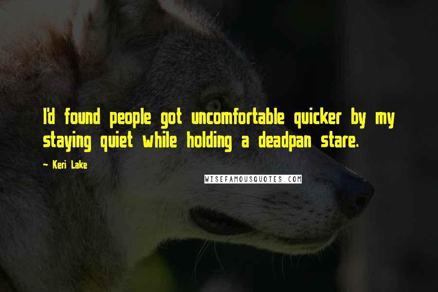 Keri Lake quotes: I'd found people got uncomfortable quicker by my staying quiet while holding a deadpan stare.