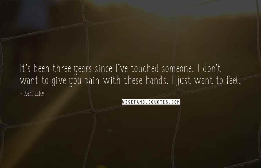 Keri Lake quotes: It's been three years since I've touched someone. I don't want to give you pain with these hands. I just want to feel.