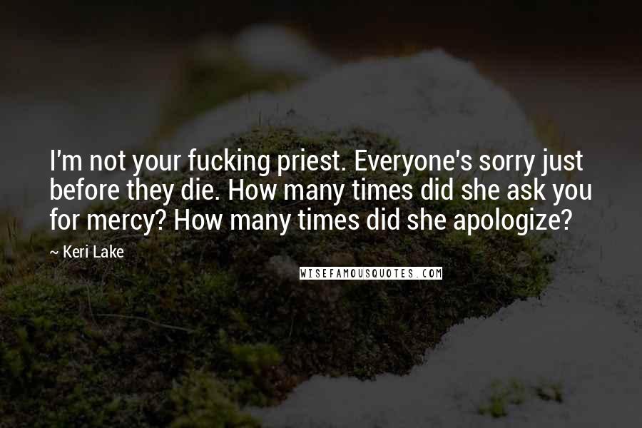 Keri Lake quotes: I'm not your fucking priest. Everyone's sorry just before they die. How many times did she ask you for mercy? How many times did she apologize?