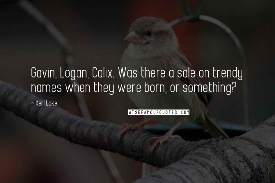 Keri Lake quotes: Gavin, Logan, Calix. Was there a sale on trendy names when they were born, or something?