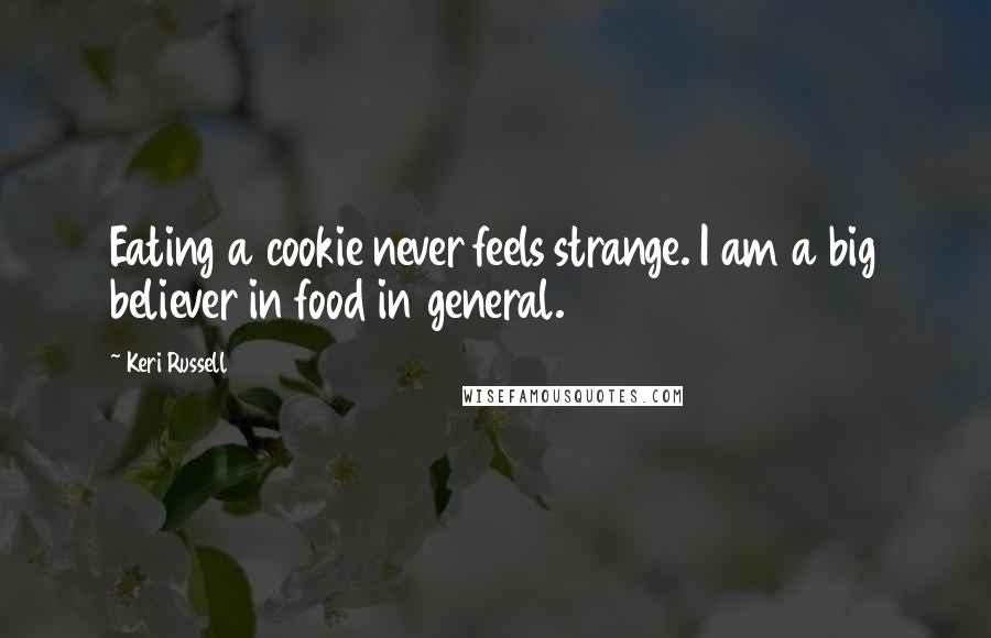 Keri Russell quotes: Eating a cookie never feels strange. I am a big believer in food in general.