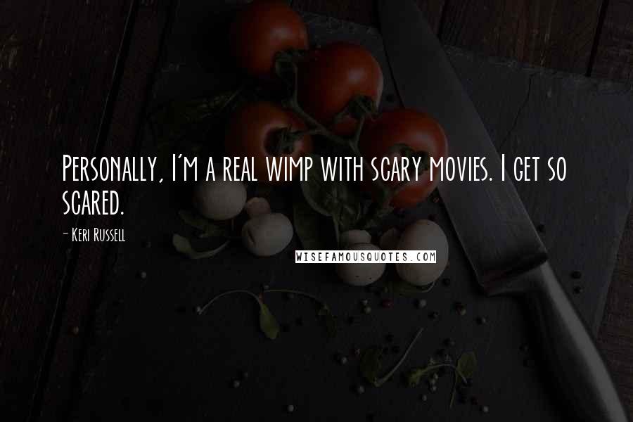 Keri Russell quotes: Personally, I'm a real wimp with scary movies. I get so scared.