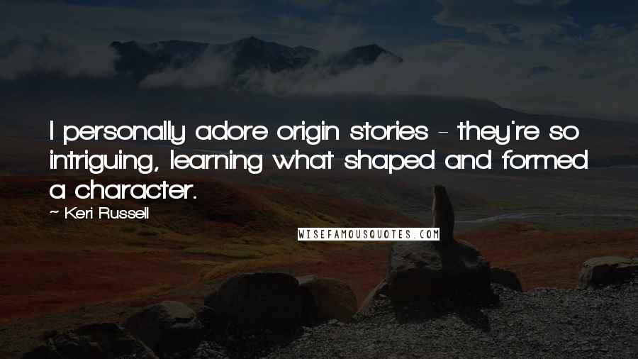 Keri Russell quotes: I personally adore origin stories - they're so intriguing, learning what shaped and formed a character.