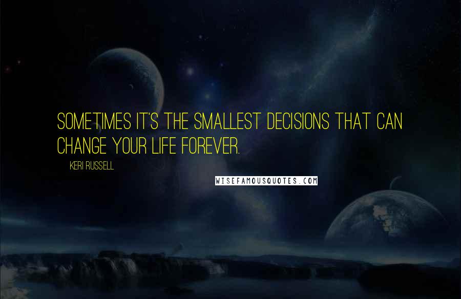 Keri Russell quotes: Sometimes it's the smallest decisions that can change your life forever.