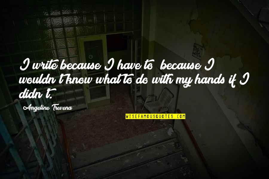 Keriann Tomlinson Quotes By Angeline Trevena: I write because I have to; because I Keriann Tomlinson Quotes By Angeline Trevena: I write because I have to; because I