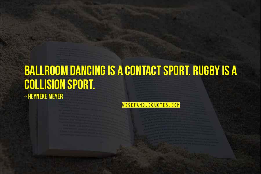 Kerimova Aygul Quotes By Heyneke Meyer: Ballroom dancing is a contact sport. Rugby is Kerimova Aygul Quotes By Heyneke Meyer: Ballroom dancing is a contact sport. Rugby is