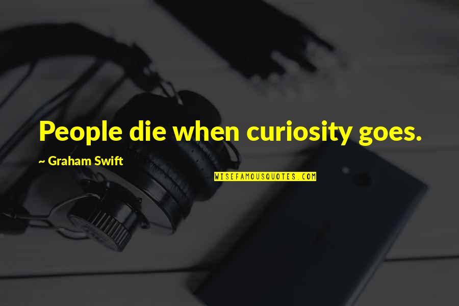 Keringat Berlebihan Quotes By Graham Swift: People die when curiosity goes. Keringat Berlebihan Quotes By Graham Swift: People die when curiosity goes.