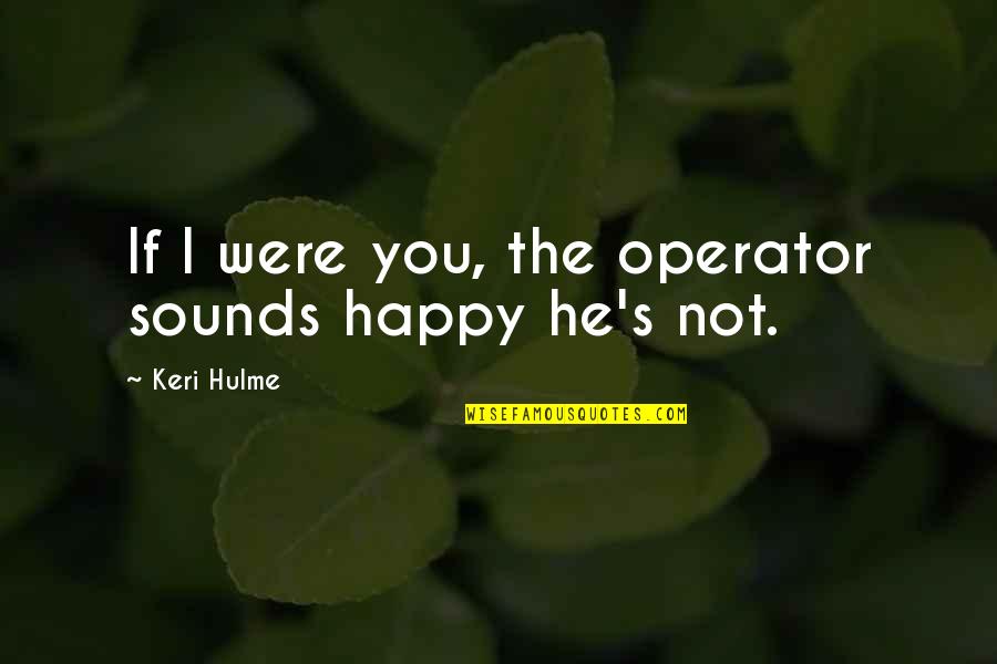 Keri's Quotes By Keri Hulme: If I were you, the operator sounds happy