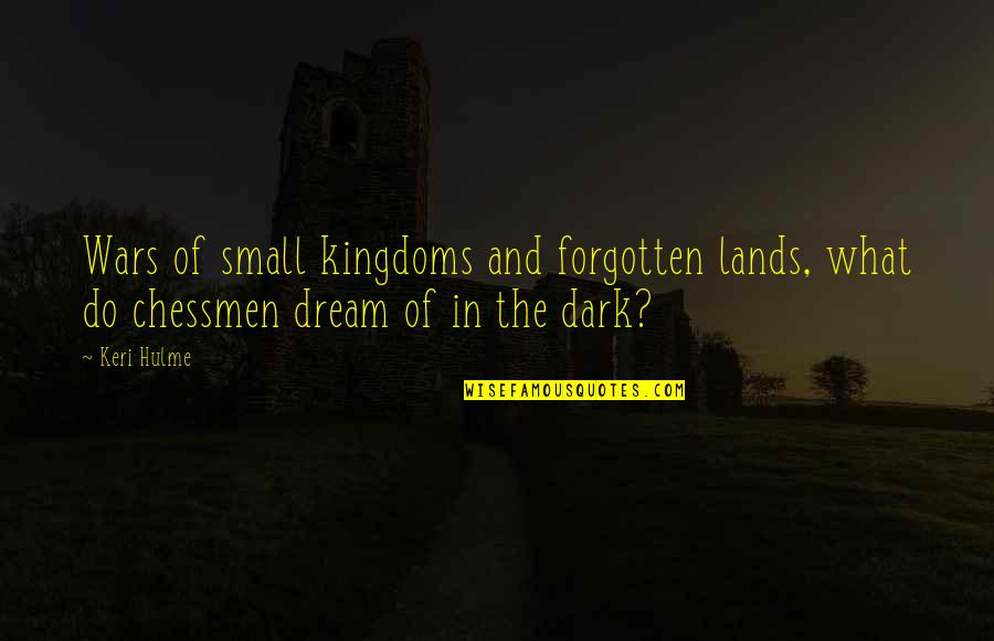 Keri's Quotes By Keri Hulme: Wars of small kingdoms and forgotten lands, what
