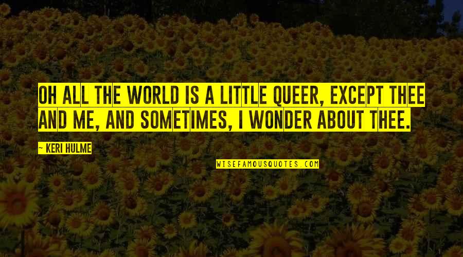 Keri's Quotes By Keri Hulme: Oh all the world is a little queer,