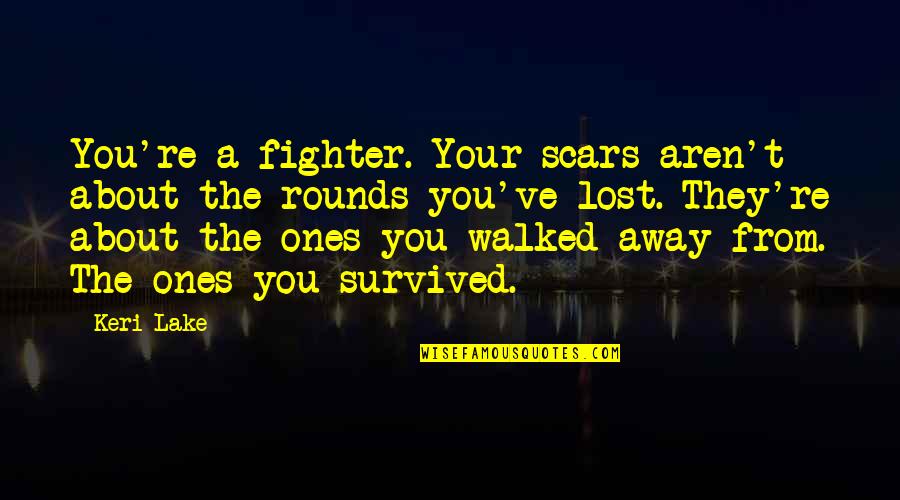 Keri's Quotes By Keri Lake: You're a fighter. Your scars aren't about the