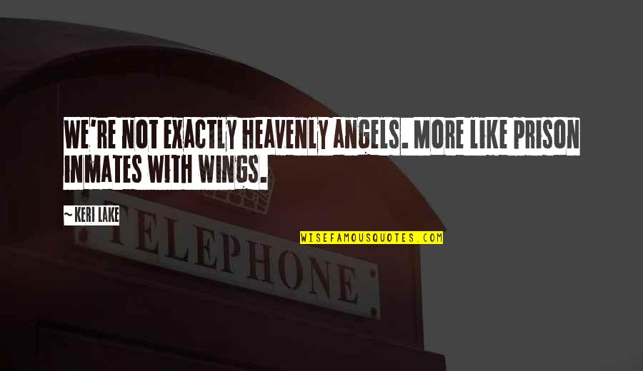 Keri's Quotes By Keri Lake: We're not exactly heavenly angels. More like prison