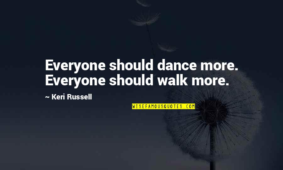 Keri's Quotes By Keri Russell: Everyone should dance more. Everyone should walk more.