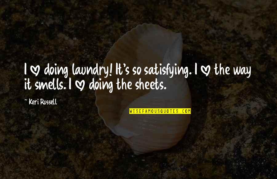 Keri's Quotes By Keri Russell: I love doing laundry! It's so satisfying. I