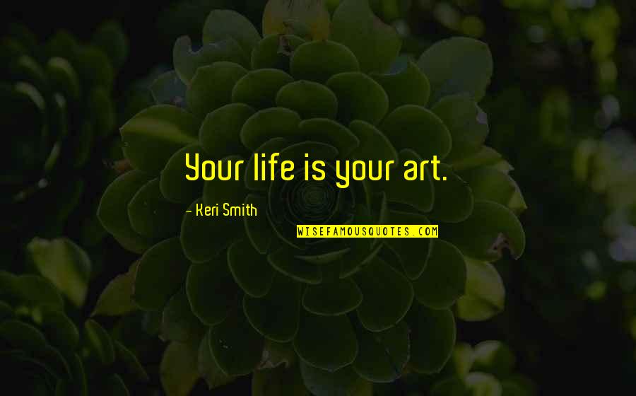 Keri's Quotes By Keri Smith: Your life is your art.