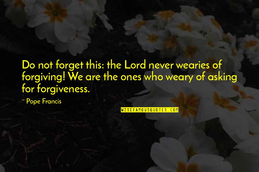 Kerisa Kauer Quotes By Pope Francis: Do not forget this: the Lord never wearies Kerisa Kauer Quotes By Pope Francis: Do not forget this: the Lord never wearies