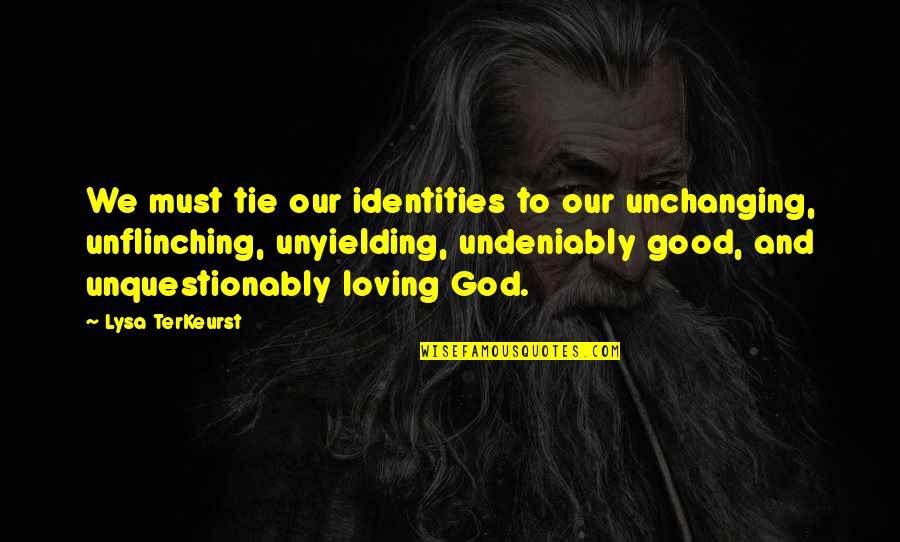 Kerisa Thompson Quotes By Lysa TerKeurst: We must tie our identities to our unchanging, Kerisa Thompson Quotes By Lysa TerKeurst: We must tie our identities to our unchanging,