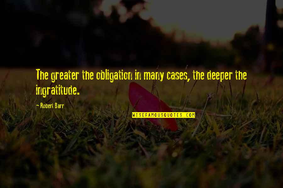 Kerith Brook Quotes By Robert Barr: The greater the obligation in many cases, the