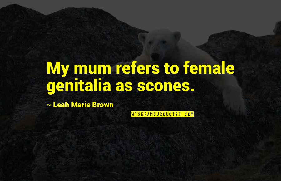 Kerjakan Lakukan Quotes By Leah Marie Brown: My mum refers to female genitalia as scones.