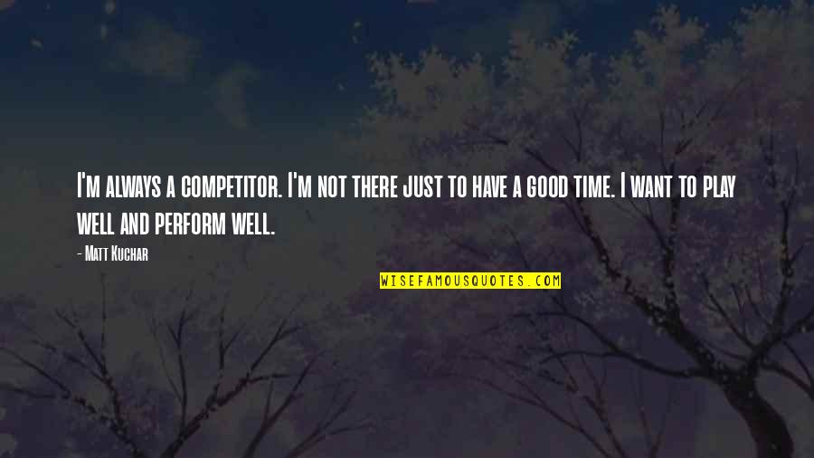Kerjasama Quotes By Matt Kuchar: I'm always a competitor. I'm not there just
