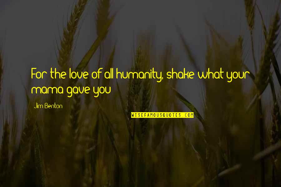 Kerkafalva Quotes By Jim Benton: For the love of all humanity, shake what