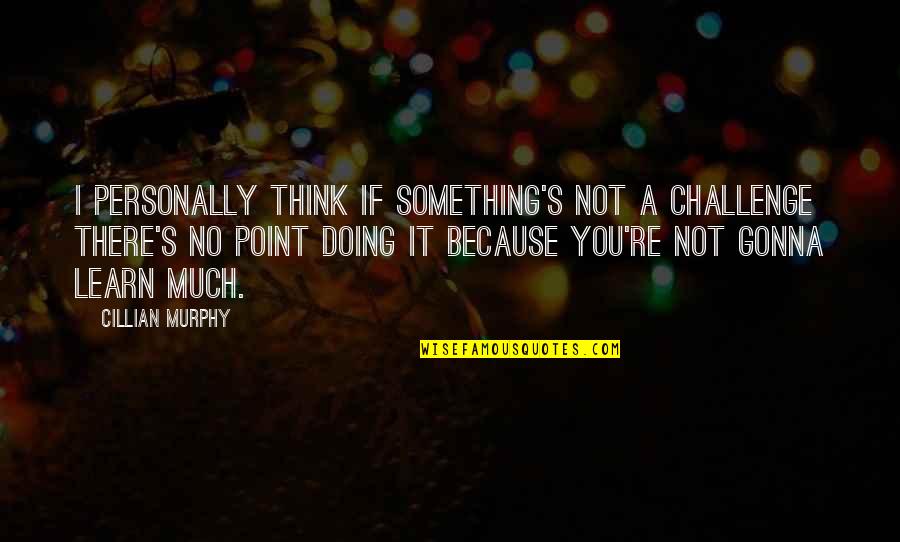 Kerkenez Quotes By Cillian Murphy: I personally think if something's not a challenge Kerkenez Quotes By Cillian Murphy: I personally think if something's not a challenge