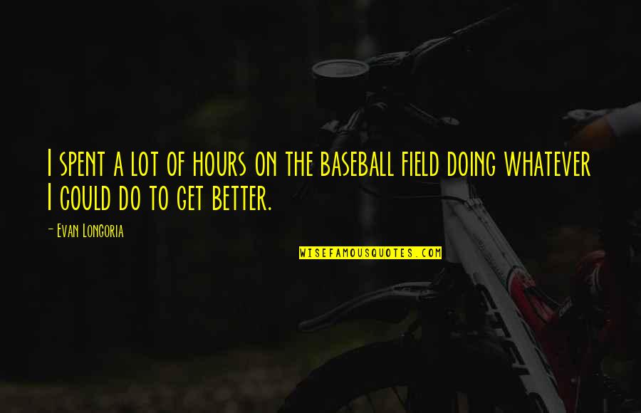 Kerkida Quotes By Evan Longoria: I spent a lot of hours on the Kerkida Quotes By Evan Longoria: I spent a lot of hours on the