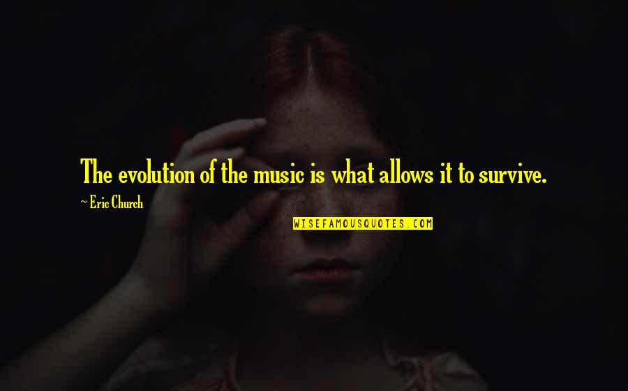 Kerkko Pakarinen Quotes By Eric Church: The evolution of the music is what allows Kerkko Pakarinen Quotes By Eric Church: The evolution of the music is what allows