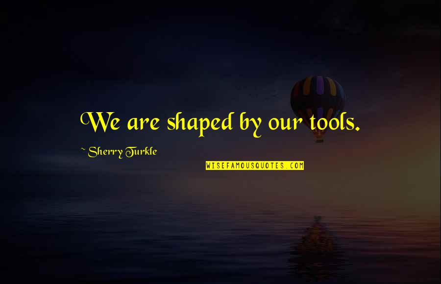 Kerkko Pakarinen Quotes By Sherry Turkle: We are shaped by our tools. Kerkko Pakarinen Quotes By Sherry Turkle: We are shaped by our tools.