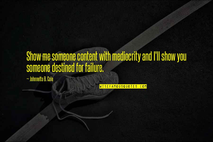 Kerkmann Quotes By Johnnetta B. Cole: Show me someone content with mediocrity and I'll Kerkmann Quotes By Johnnetta B. Cole: Show me someone content with mediocrity and I'll