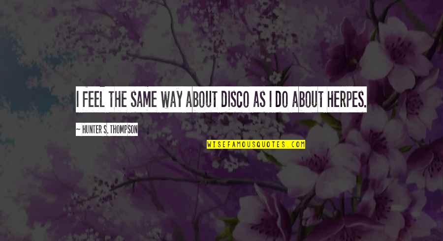 Kerkopes Quotes By Hunter S. Thompson: I feel the same way about disco as Kerkopes Quotes By Hunter S. Thompson: I feel the same way about disco as
