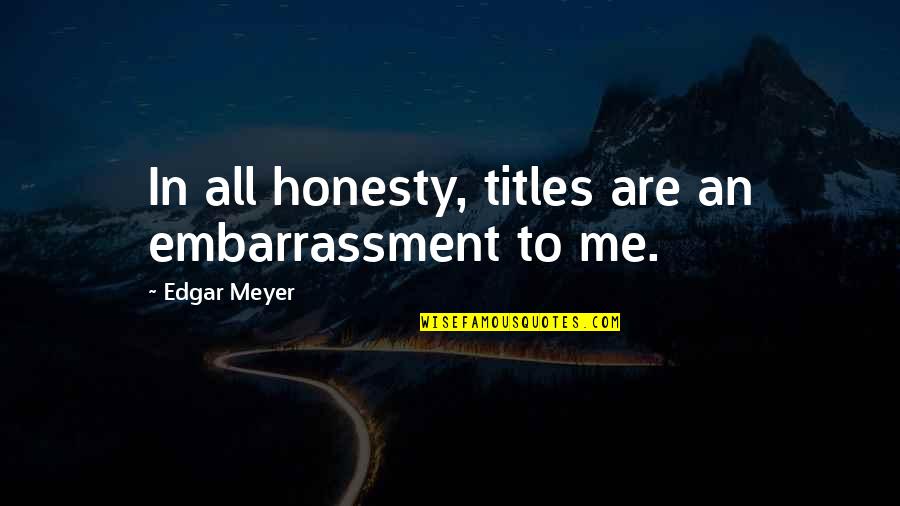 Kerli Walking Quotes By Edgar Meyer: In all honesty, titles are an embarrassment to Kerli Walking Quotes By Edgar Meyer: In all honesty, titles are an embarrassment to