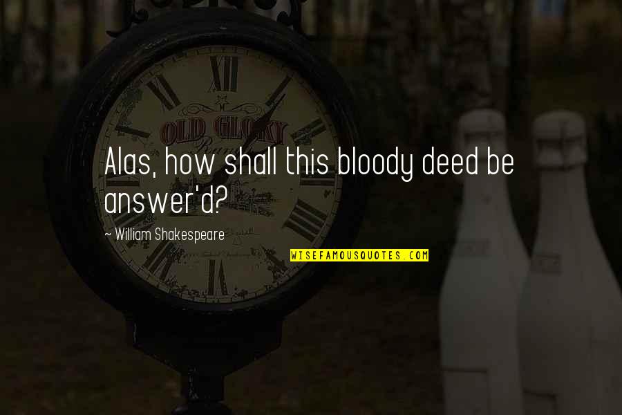 Kerli Walking Quotes By William Shakespeare: Alas, how shall this bloody deed be answer'd? Kerli Walking Quotes By William Shakespeare: Alas, how shall this bloody deed be answer'd?