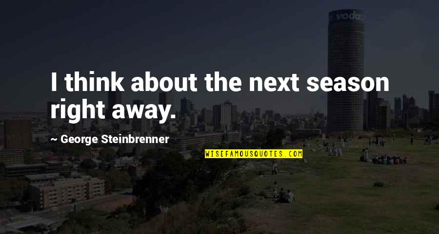 Kerlone Quotes By George Steinbrenner: I think about the next season right away.