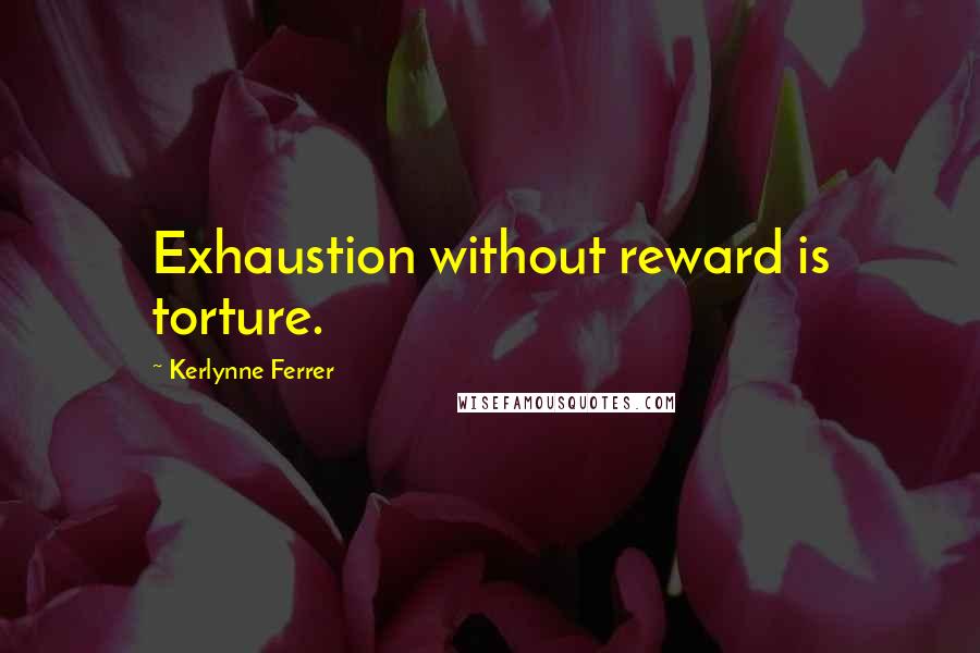 Kerlynne Ferrer quotes: Exhaustion without reward is torture.