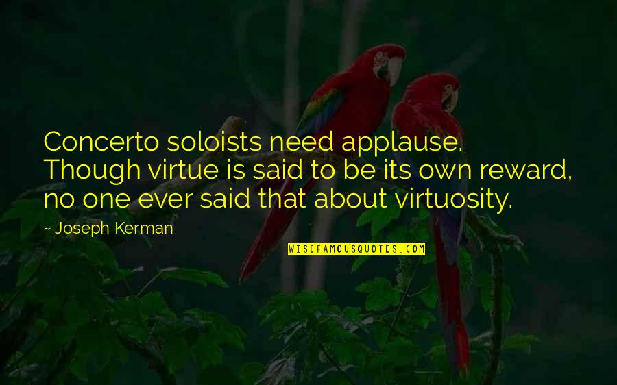 Kerman Quotes By Joseph Kerman: Concerto soloists need applause. Though virtue is said Kerman Quotes By Joseph Kerman: Concerto soloists need applause. Though virtue is said