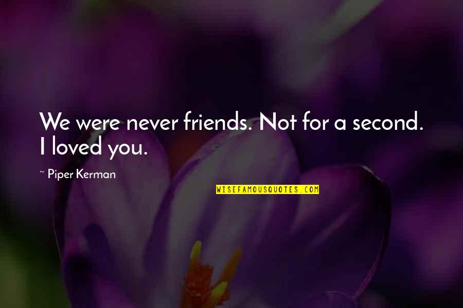 Kerman Quotes By Piper Kerman: We were never friends. Not for a second. Kerman Quotes By Piper Kerman: We were never friends. Not for a second.