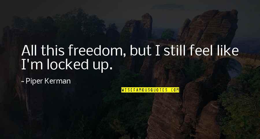 Kerman Quotes By Piper Kerman: All this freedom, but I still feel like Kerman Quotes By Piper Kerman: All this freedom, but I still feel like